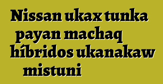 Nissan ukax tunka payan machaq híbridos ukanakaw mistuni
