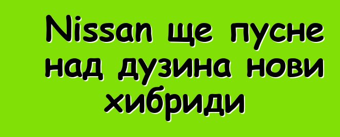 Nissan ще пусне над дузина нови хибриди
