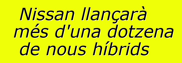 Nissan llançarà més d'una dotzena de nous híbrids