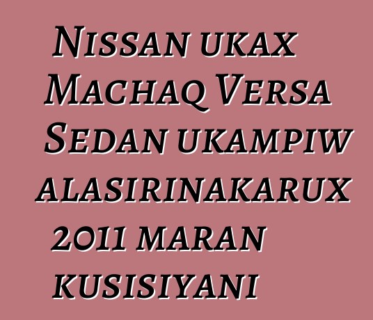Nissan ukax Machaq Versa Sedan ukampiw alasirinakarux 2011 maran kusisiyani