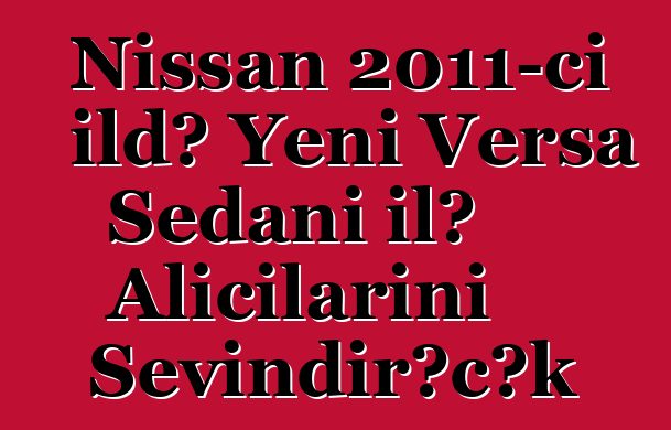 Nissan 2011-ci ildə Yeni Versa Sedanı ilə Alıcılarını Sevindirəcək