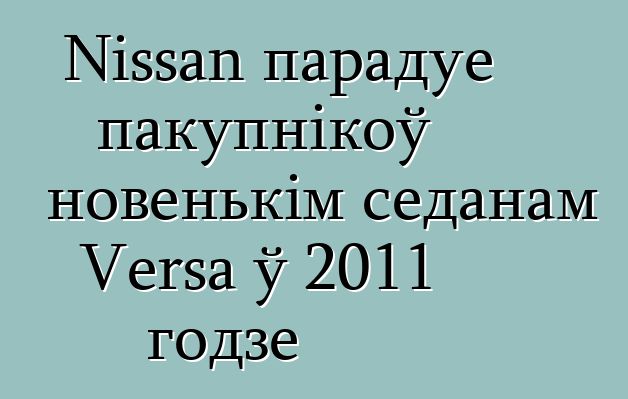 Nissan парадуе пакупнікоў новенькім седанам Versa ў 2011 годзе