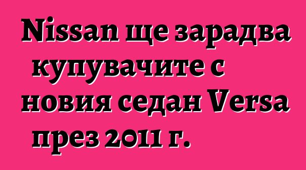 Nissan ще зарадва купувачите с новия седан Versa през 2011 г.