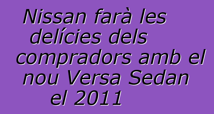 Nissan farà les delícies dels compradors amb el nou Versa Sedan el 2011