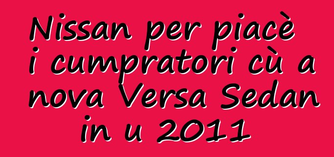 Nissan per piacè i cumpratori cù a nova Versa Sedan in u 2011