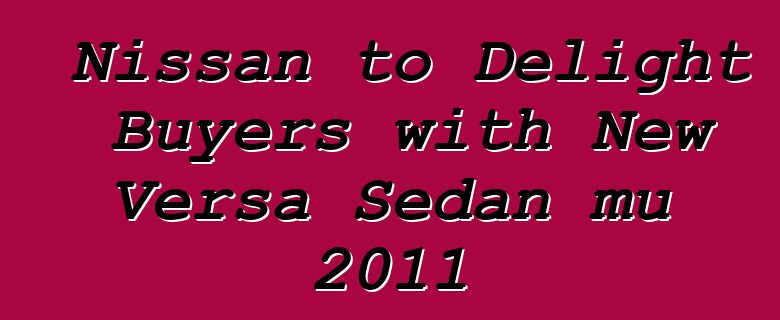 Nissan to Delight Buyers with New Versa Sedan mu 2011