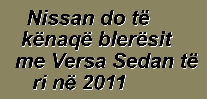 Nissan do të kënaqë blerësit me Versa Sedan të ri në 2011