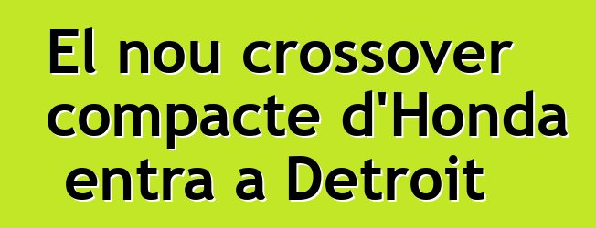 El nou crossover compacte d'Honda entra a Detroit