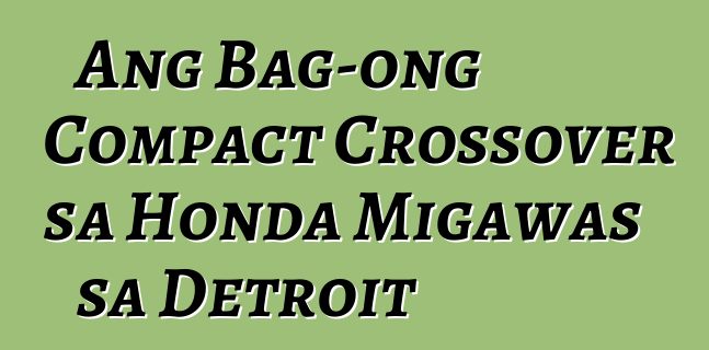 Ang Bag-ong Compact Crossover sa Honda Migawas sa Detroit