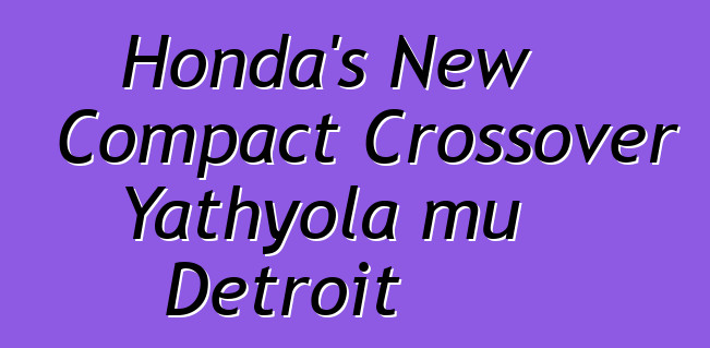 Honda's New Compact Crossover Yathyola mu Detroit