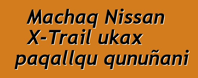 Machaq Nissan X-Trail ukax paqallqu qunuñani