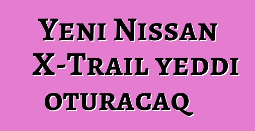 Yeni Nissan X-Trail yeddi oturacaq