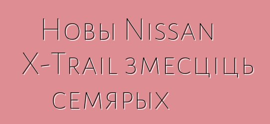 Новы Nissan X-Trail змесціць семярых