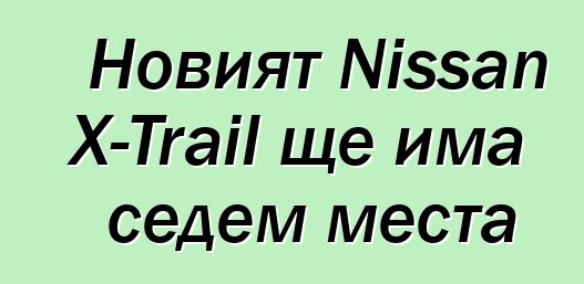 Новият Nissan X-Trail ще има седем места
