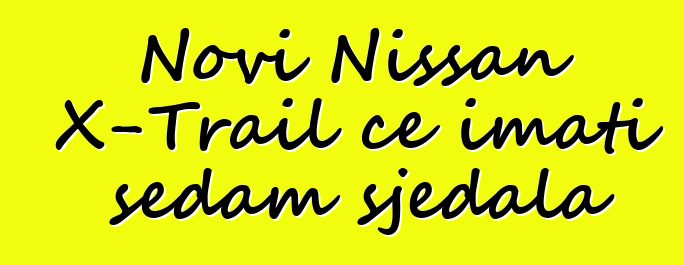 Novi Nissan X-Trail će imati sedam sjedala