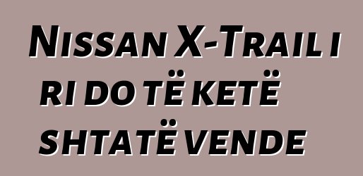 Nissan X-Trail i ri do të ketë shtatë vende