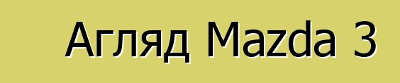 Агляд Mazda 3