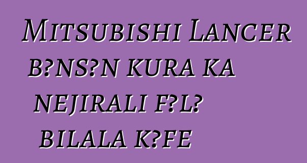 Mitsubishi Lancer bɔnsɔn kura ka ɲɛjirali fɔlɔ bilala kɔfɛ