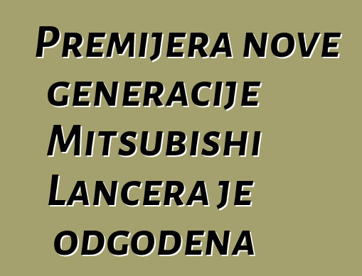 Premijera nove generacije Mitsubishi Lancera je odgođena