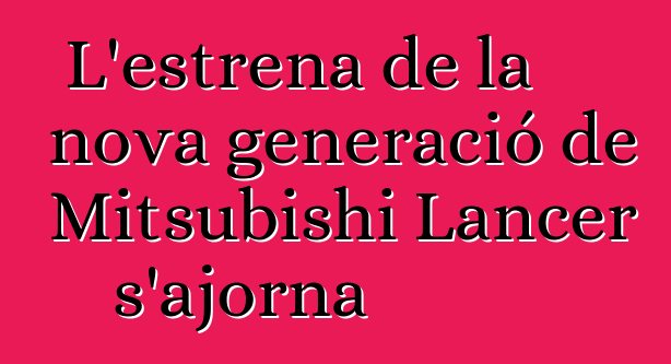 L'estrena de la nova generació de Mitsubishi Lancer s'ajorna