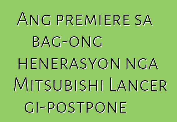 Ang premiere sa bag-ong henerasyon nga Mitsubishi Lancer gi-postpone