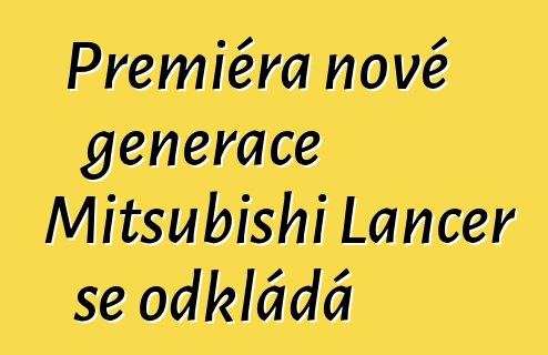 Premiéra nové generace Mitsubishi Lancer se odkládá