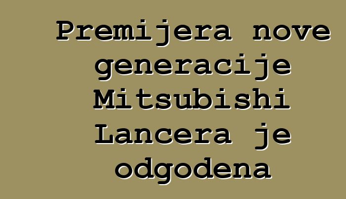 Premijera nove generacije Mitsubishi Lancera je odgođena