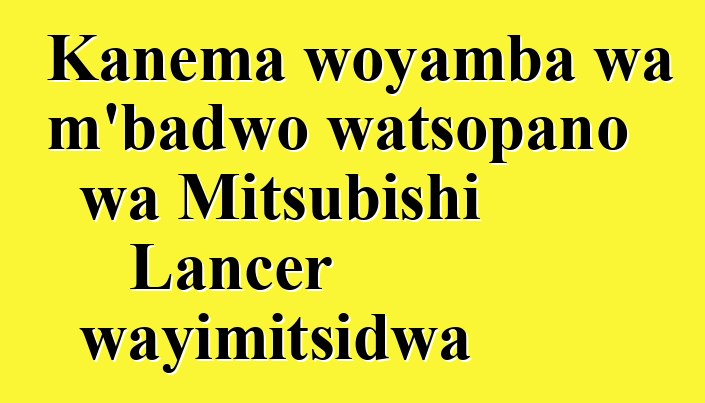 Kanema woyamba wa m'badwo watsopano wa Mitsubishi Lancer wayimitsidwa