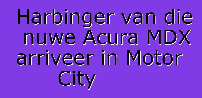 Harbinger van die nuwe Acura MDX arriveer in Motor City