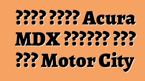 نذير طراز Acura MDX الجديد يصل إلى Motor City