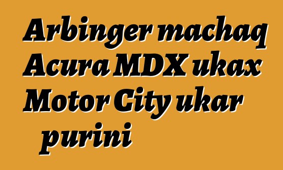 Arbinger machaq Acura MDX ukax Motor City ukar purini