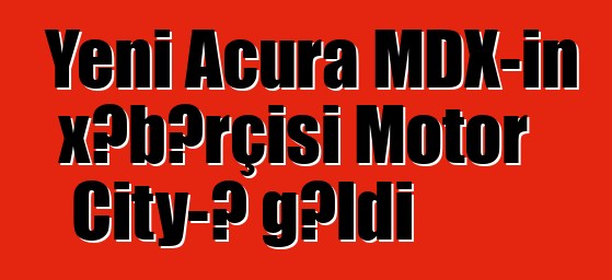 Yeni Acura MDX-in xəbərçisi Motor City-ə gəldi