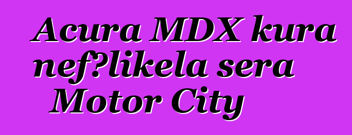 Acura MDX kura ɲɛfɔlikɛla sera Motor City
