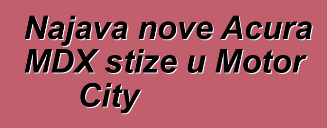 Najava nove Acura MDX stiže u Motor City