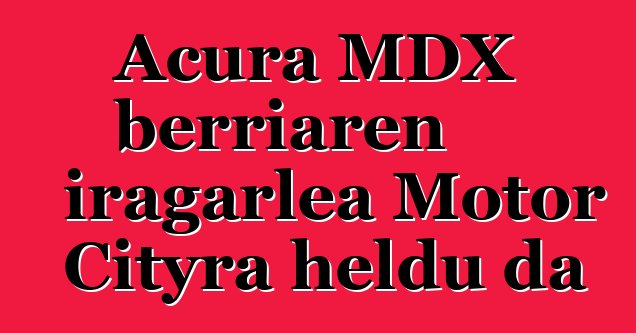 Acura MDX berriaren iragarlea Motor Cityra heldu da
