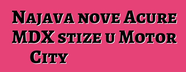 Najava nove Acure MDX stiže u Motor City
