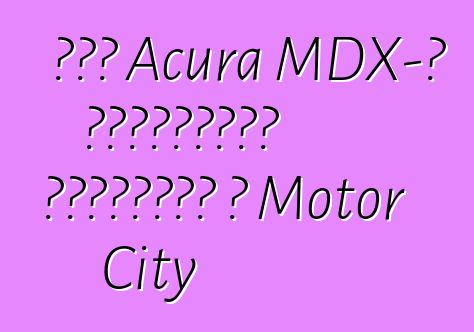 Նոր Acura MDX-ի ավետաբերը ժամանում է Motor City