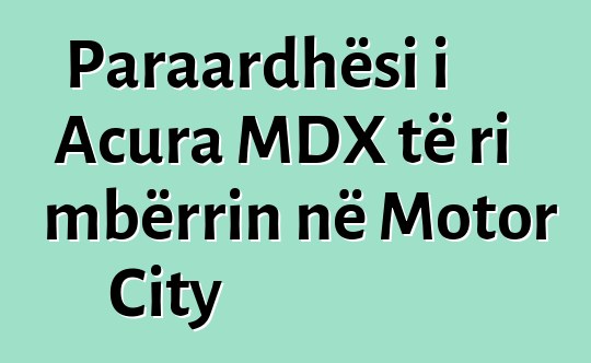 Paraardhësi i Acura MDX të ri mbërrin në Motor City