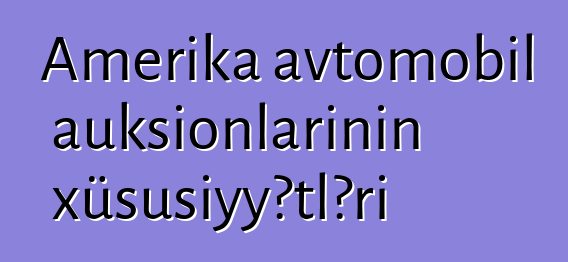 Amerika avtomobil auksionlarının xüsusiyyətləri