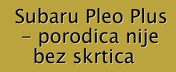 Subaru Pleo Plus - porodica nije bez škrtica