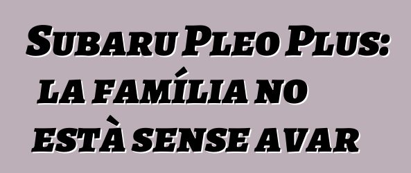 Subaru Pleo Plus: la família no està sense avar