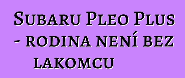 Subaru Pleo Plus - rodina není bez lakomců