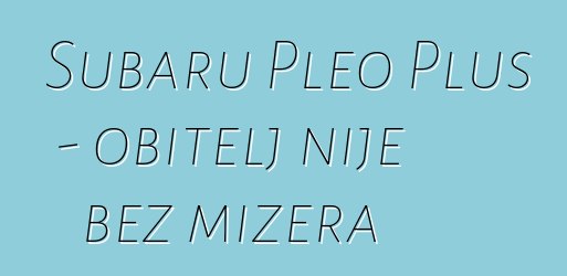 Subaru Pleo Plus - obitelj nije bez mizera