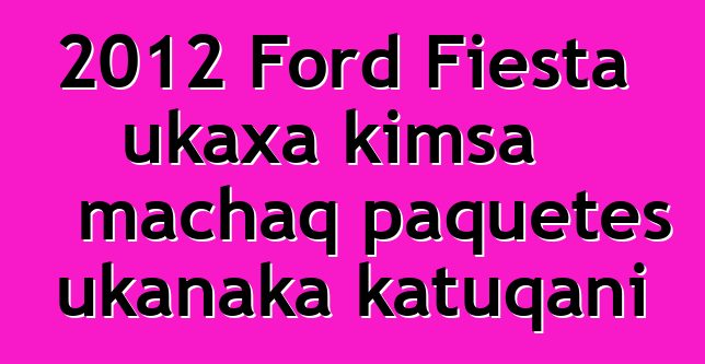 2012 Ford Fiesta ukaxa kimsa machaq paquetes ukanaka katuqani