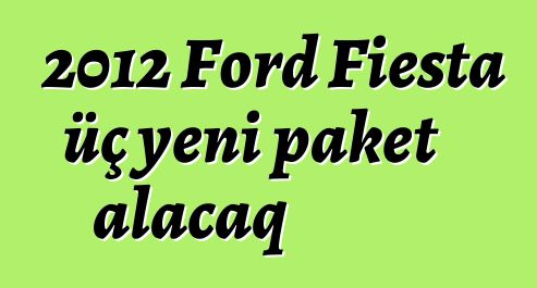 2012 Ford Fiesta üç yeni paket alacaq