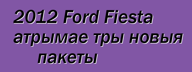 2012 Ford Fiesta атрымае тры новыя пакеты