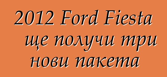 2012 Ford Fiesta ще получи три нови пакета