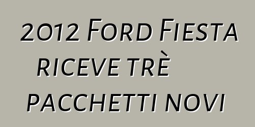 2012 Ford Fiesta riceve trè pacchetti novi