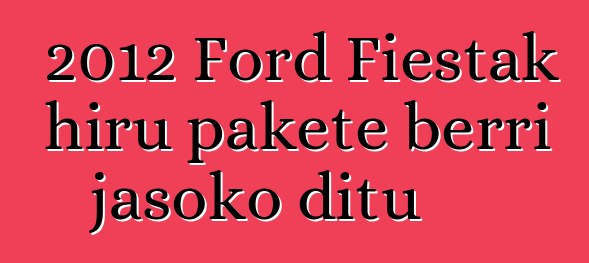 2012 Ford Fiestak hiru pakete berri jasoko ditu