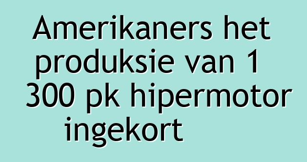 Amerikaners het produksie van 1 300 pk hipermotor ingekort